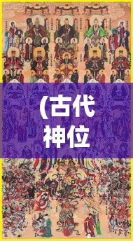 (古代神位排行) 古代神位之争：权力、背叛与神界的命运如何在烽火中重塑？——探索历史与神话的交织纹理